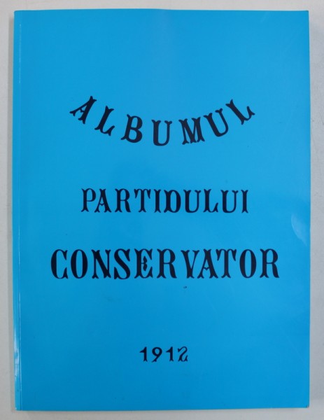 ALBUMUL PARTIDULUI CONSERVATOR . 1912 , EDITIE ANASTATICA