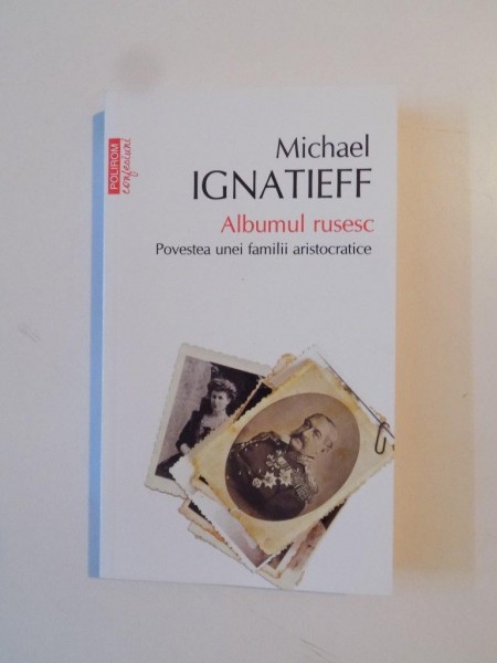 ALBUMUL RUSESC , POVESTEA UNEI FAMILII ARISTOCRATICE de MICHAEL IGNATIEFF 2014