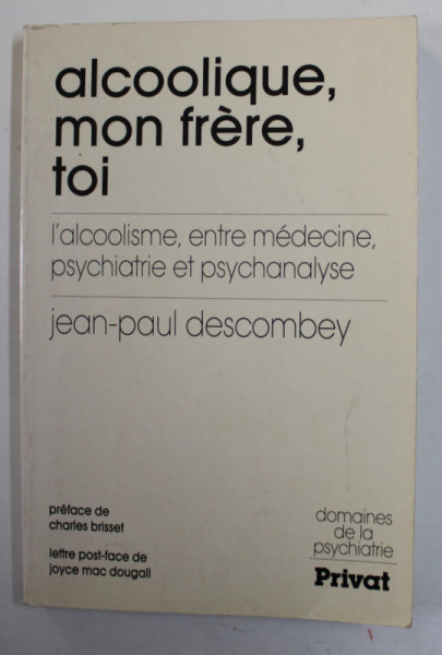ALCOOLIQUE , MON FRERE , TOI - L ' ALCOOLISME , ENTRE MEDECINE , PSYCHIATRIE ETE PSYCHANALYSE par JEAN - PAUL DESCOMBEY , 1985
