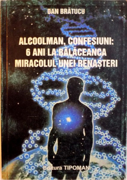 ALCOOLMAN, CONFESIUNI, 6 ANI LA BALACEANCA, MIRACOLUL UNEI RENASTERI de DAN BRATUCU, 2010