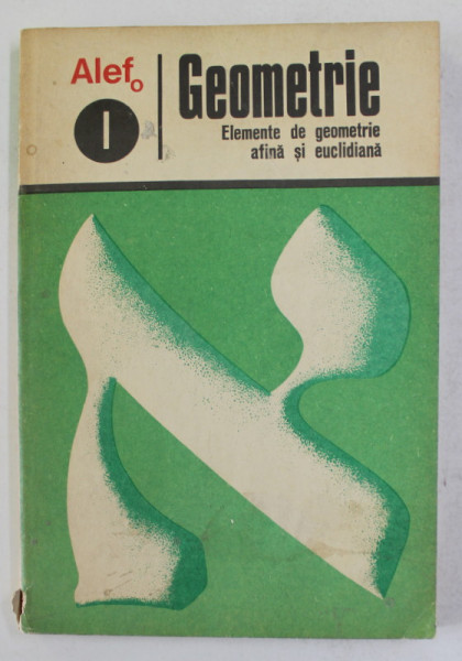 ALEF 0 - GEOMETRIE - I. ELEMENTE DE GEOMETRIE AFINA SI EUCLIDIANA de C. GAUTIER ...A. WARUSFEL , 1974