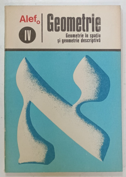 ALEFo, VOLUMUL IV : GEOMETRIE - GEOMETRIE IN SPATIU SI GEOMETRIE DESCRIPTIVA  de G. GIRARD si C. THIERCE , 1973