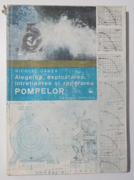 ALEGEREA , EXPLOATAREA , INTRETINEREA SI REPARAREA POMPELOR de NICOLAE GANEA , 1981 , prezinta sublinieri in text