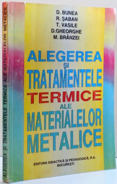 ALEGEREA SI TRATAMENTELE TERMICE ALE MATERIALELOR METALICE de D. BUNEA ... M. BRANZEI , 1996