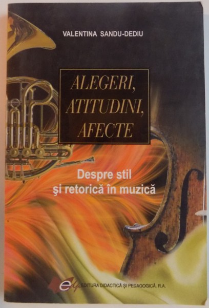 ALEGERI, ATITUDINI, AFECTE, DESPRE STIL SI RETORICA IN MUZICA de VALENTINA SANDU-DEDIU, 2010