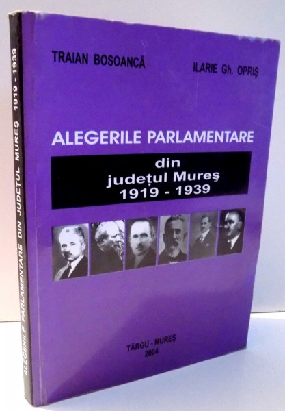 ALEGERILE PARLAMENTARE DIN JUDETUL MURES 1919-1939 de TRAIAN BOSOANCA, ILARIE GH. OPRIS , 2004