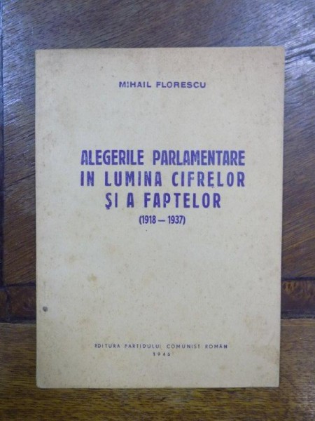 Alegerile Parlamentare in lumina cifrelor si a faptelor 1918-1937, Bucuresti 1945