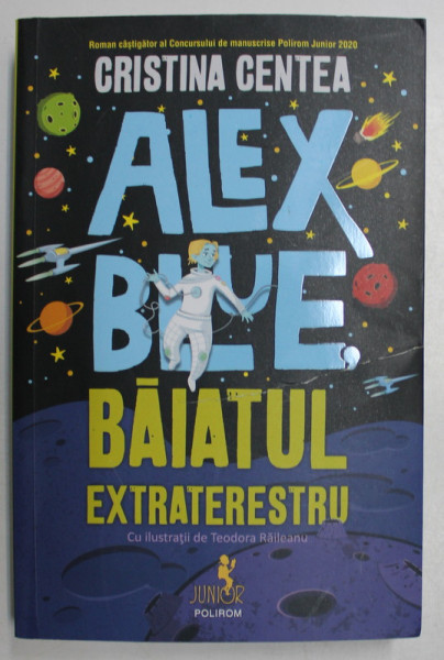 ALEX BLUE - BAIATUL EXTRATERESTRU de CRISTINA CENTEA , ILUSTRATII de TEODORA RAILEANU , 2020 *COPERTA UZATA
