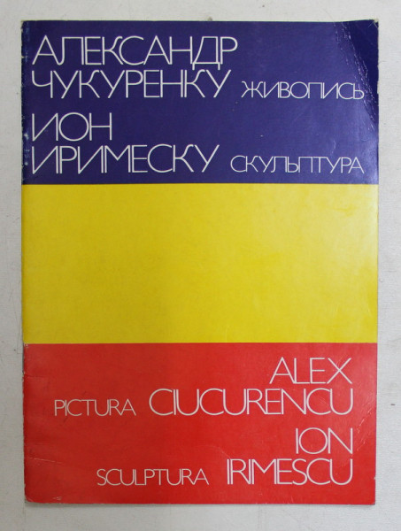 ALEX . CIUCURENCU - PICTURA , ION IRIMESCU  - SCULPTURA , CATALOG DE EXPOZITIE , TEXT IN LIMBA RUSA , 1976