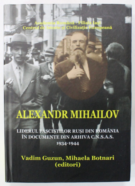 ALEXANDR MIHAILOV , LIDERUL FASCISTILOR RUSI DIN ROMANIA IN DOCUMENTE DIN ARHIVA C.N.S.A.S. , 1934 -1944 , editori VADIM GUZUN si MIHAELA BOTNARI , 2017