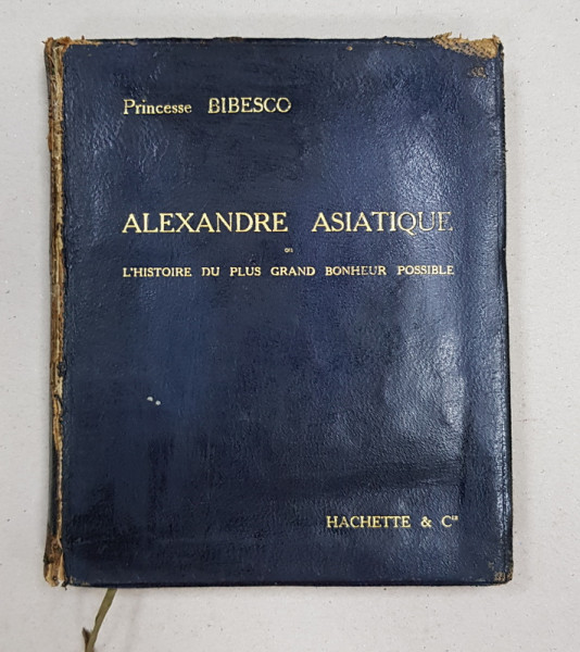 ALEXANDRE ASIATIQUE OU L' HISTOIRE DU PLUS GRAND BONHEUR POSSIBLE par PRINCESSE G.- V. BIBESCO , 1912 , COTORUL DEZLIPIT *