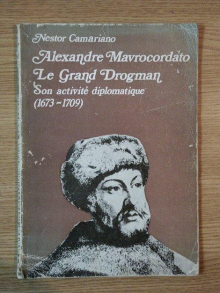 ALEXANDRE MAVROCORDATO , LE GRAND DROGMAN SON ACTIVITE DIPLOMATIQUE 1673 - 1709 , 1970 CU DEDICATIE
