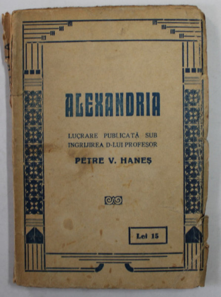 ALEXANDRIA , lucrare publicata sub ingrijirea lui PETRE V. HANES , 1924 , PREZINTA PETE SI URME DE UZURA , COPERTA CU MICI DEFECTE