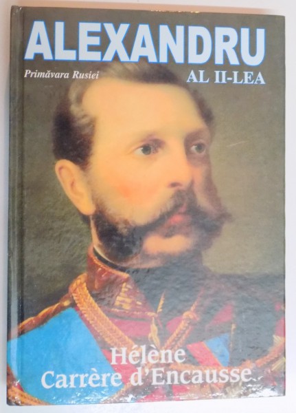 ALEXANDRU AL II LEA , PRIMAVARA RUSIEI de HELENE CARRERE D'ENCAUSSE , 2009
