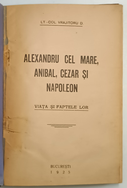 ALEXANDRU CEL MARE, ANIBAL, CEZAR SI NAPOLEON. VIATA SI FAPTELE LOR de LT.-COLONEL VRAJITORU D.  1925