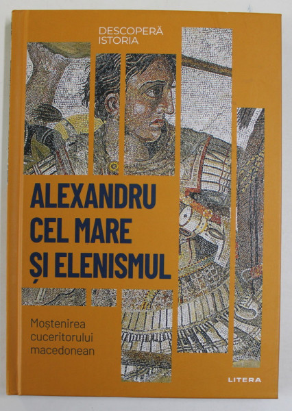 ALEXANDRU CEL MARE SI ELENISMUL , MOSTENIREA CUCERITORULUI MACEDONEAN de CRISTIAN MIR SERRANO , 2023