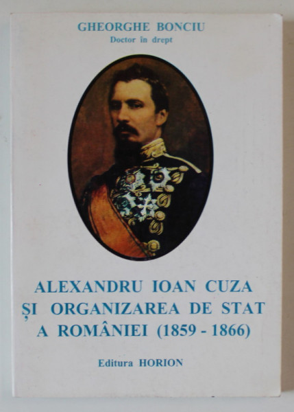 ALEXANDRU IOAN CUZA SI ORGANIZAREA DE STAT A ROMANIEI ( 1859 -1866 ) de GHEORGHE BONCIU , 1997