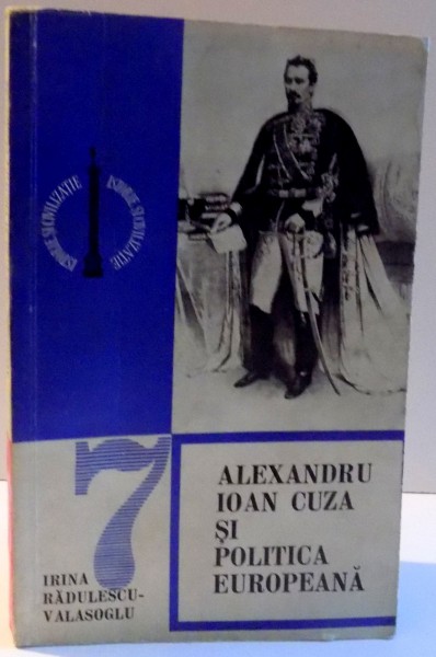 ALEXANDRU IOAN CUZA SI POLITICA EUROPEANA de IRINA RADULESCU VALASOGLU , 1974 , DEDICATIE*
