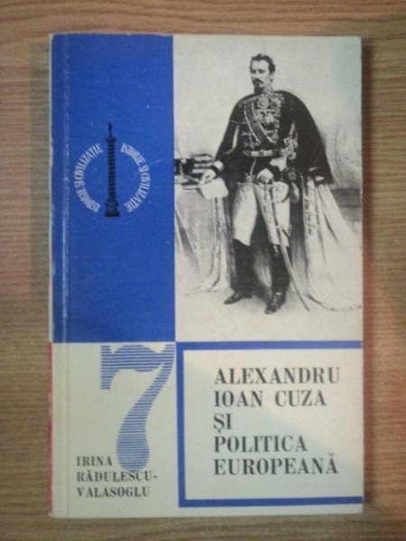ALEXANDRU IOAN CUZA SI POLITICA EUROPEANA de IRINA-RADULESCU VALASOGLU , 1974