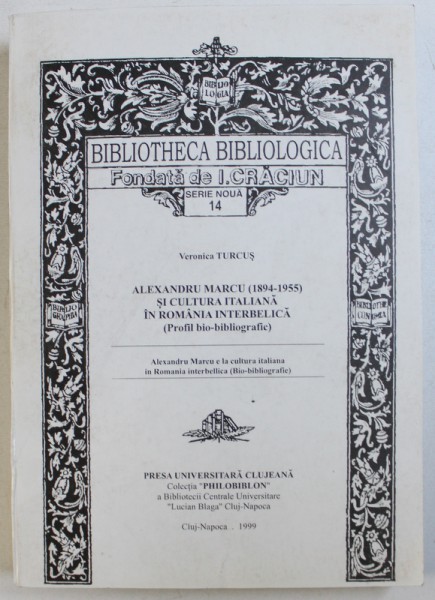 ALEXANDRU MARCU ( 1894 - 1955 ) SI CULTURA ITALIANA IN ROMANIA INTERBELICA ( PROFIL BIO - BIBLIOGRAFIC ) de VERONICA TURCUS , 1999