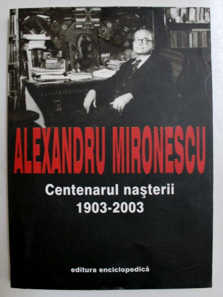 ALEXANDRU MIRONESCU , CENTENARUL NASTERII 1903-2003 , MARTURII DESPRE GANDITOR SI OPERA ADUNATE SI PUBLICATE de ILEANA MIRONESCU SANDU , 2003