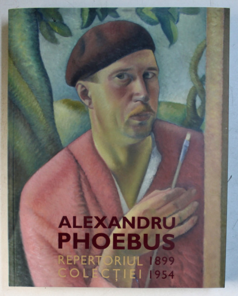ALEXANDRU PHOEBUS  - REPERTORIUL COLECTIEI 1899 - 1954 , coordonator proiect OCTAVIAN BOICESCU , 2019