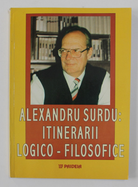 ALEXANDRU SURDU - ITINERARII LOGICO - FILOSOFICE , volum ingrijit de MARIUS DOBRE si DRAGOS POPESCU , 2003