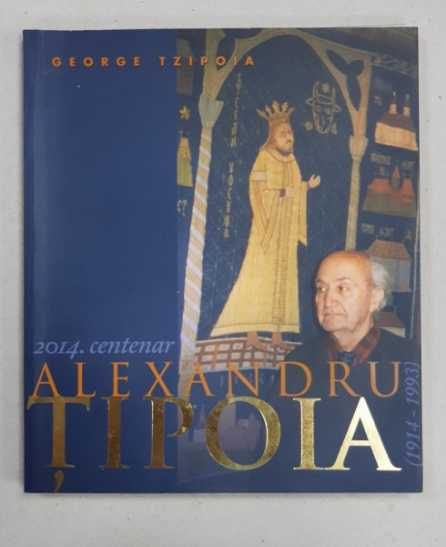 ALEXANDRU TIPOIA 1914 -1993 - CENTENAR SARBATORIT DE ACADEMIA ROMANA de GEORGE TZIPOIA , 2014, DEDICATIE*