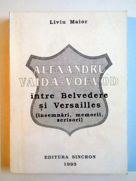 ALEXANDRU VAIDA-VOEVOD , INTRE BELVEDERE SI VERSAILLES (INSEMNARI , MEMORII , SCRISOARE) CONTINE DEDICATIA AUTORULUI de LIVIU MAIOR , 1993