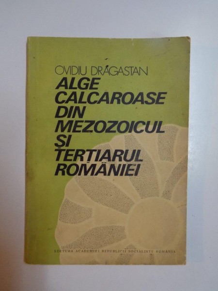 ALGE CALCAROASE DIN MEZOZOICUL SI TERTIARUL ROMANIEI de OVIDIU DRAGASTAN , 1980