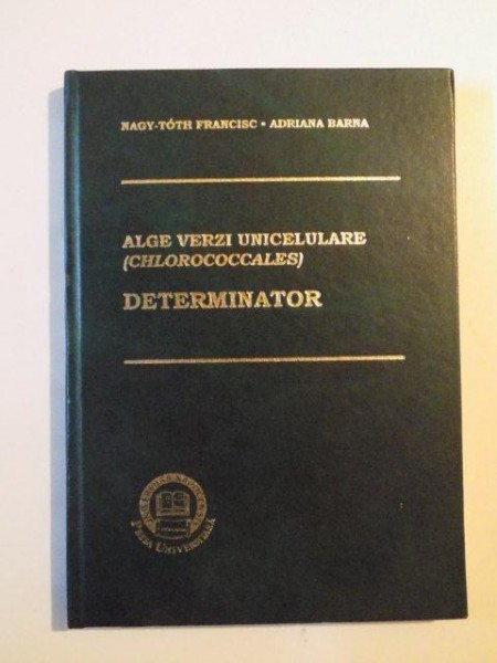 ALGE VERZI UNICELULARE ( CHLOROCOCCALES ) DETERMINATOR de NAGY - TOTH FRANCISC , ADRIANA BARNA  , 1998