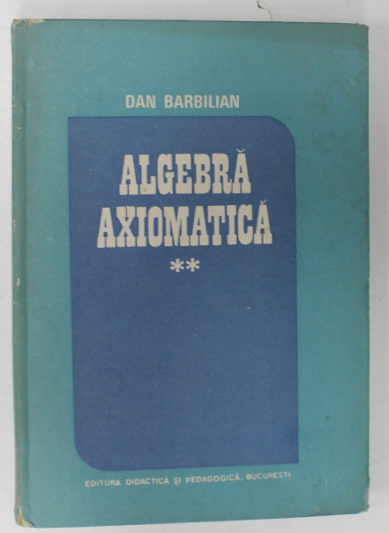 ALGEBRA  AXIOMATICA de DAN BARBILIAN ( ION BARBU ) , VOLUMUL II , 1988