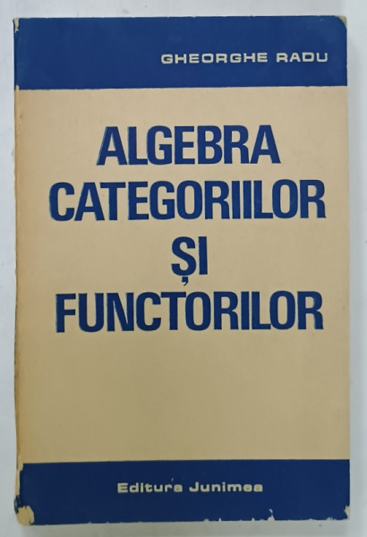 ALGEBRA CATEGORIILOR SI FUNCTORILOR de GHEORGHE RADU , 1988