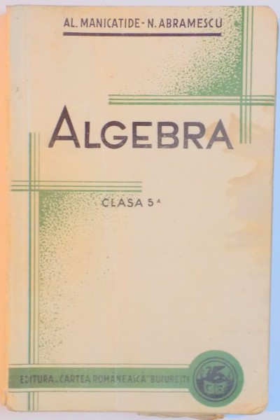 ALGEBRA, CLASA A 5-A de AL. MANICATIDE, N. ABRAMESCU, EDITIA XVIII  1939