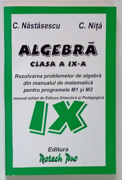 ALGEBRA , CLASA A IX - A , REZOLVAREA PROBLEMELOR DE ALGEBRA DIN MANUALUL DE MATEMATICA PENTRU M1 SI M2 de C. NASTASESCU si C. NITA , 2002