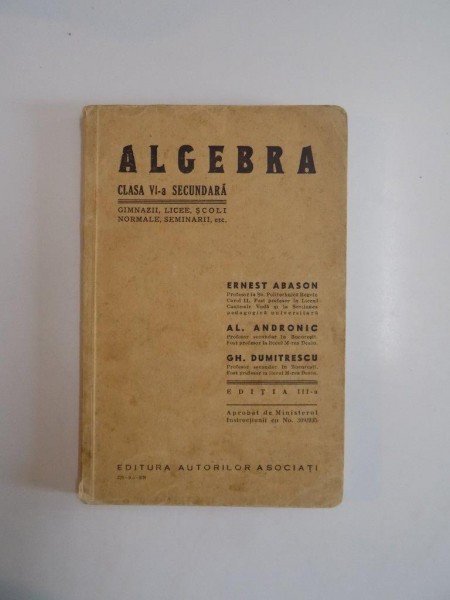 ALGEBRA. CLASA VI-A SECUNDARA de ERNEST ABASON, AL. ANDRONIC, GH. DUMITRESCU, EDITIA A III-A  1938