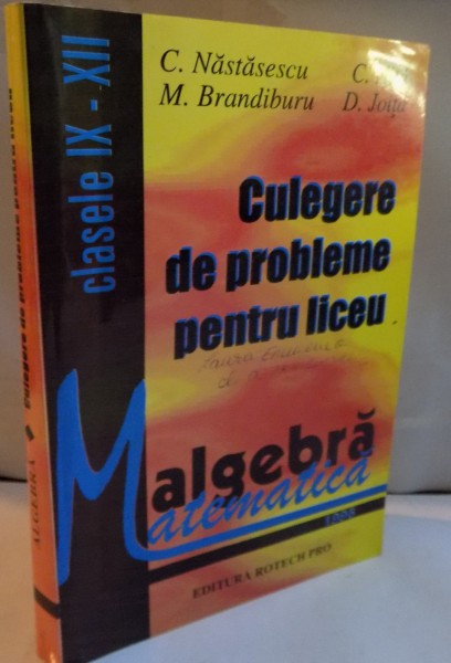ALGEBRA, CULEGERE DE PROBLEME PENTRU LICEU, CLASELE IX-XII de C. NASTASESCU, C. NITA, 1996 * PREZINTA INSEMNARI