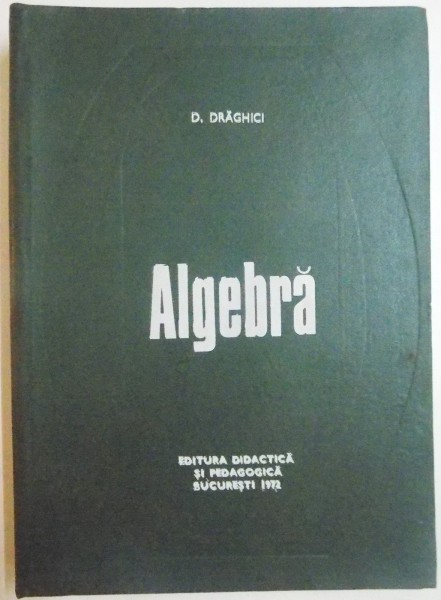 ALGEBRA de D. DRAGHICI , 1972