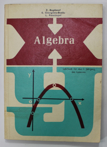 ALGEBRA , LEHRBUCH FUR DEN I . JAHRGANG DES LYZEUMS , von Z. BOGDANOF ...L. PANAITOPOL , 1976, ALGEBRA , ANUL I LICEE , LIMBA GERMANA