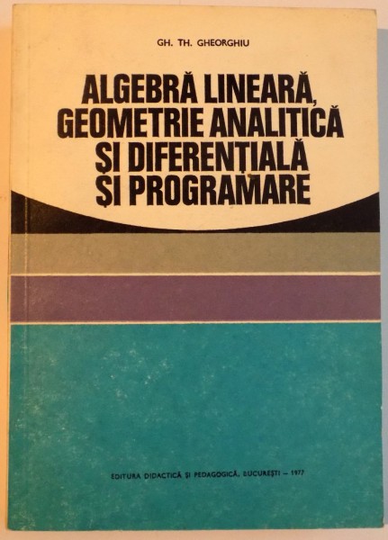 ALGEBRA LINEARA , GEOMETRIE ANALITICA SI DIFERENTIALA SI PROGRAMARE , 1977