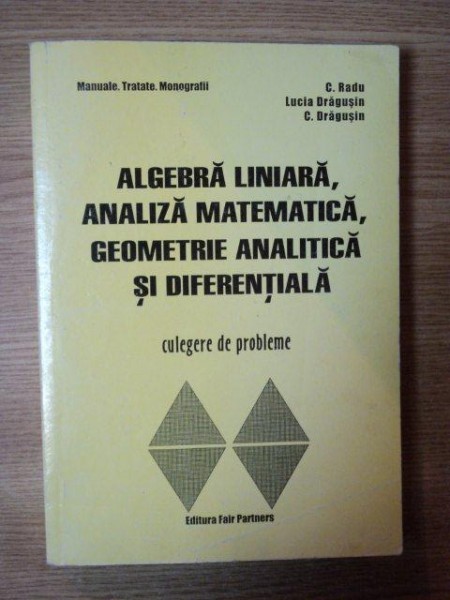 ALGEBRA LINIARA , ANALIZA MATEMATICA , GEOMETRIE ANALITICA SI DIFERENTIALA de C. RADU , LUCIA DRAGUSIN , C. DRAGUSIN