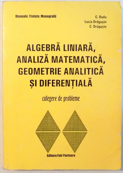 ALGEBRA LINIARA , ANALIZA MATEMATICA , GEOMETRIE ANALITICA SI DIFERENTIALA de C. RADU...C. DRAGUSAN , 2000