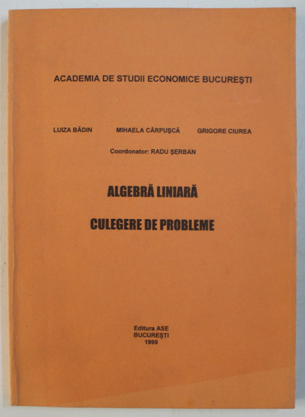 ALGEBRA LINIARA - CULEGERE DE PROBLEME de LUIZA BADIN , MIHAELA CARPUSCA , GRIGORE CIUREA , 1999