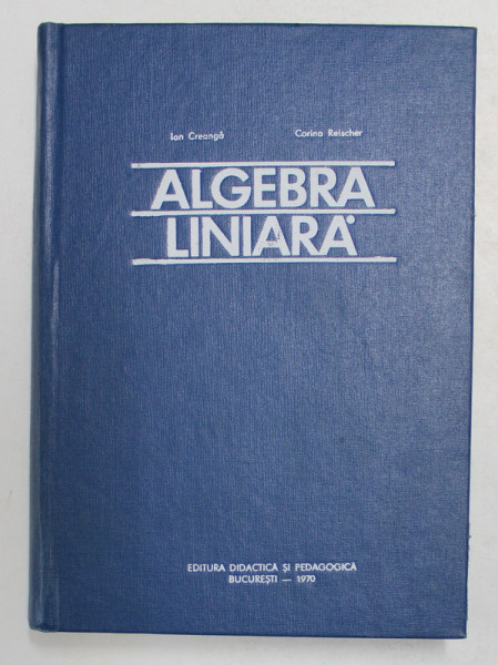 ALGEBRA LINIARA de ION CREANGA si CORINA REISCHER , 1970