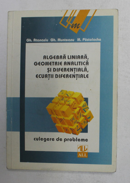 ALGEBRA LINIARA , GEOMETRIE ANALITICA SI DIFERENTIALA , ECUATII DIFERENTIALE de GH. ATANASIU ..M. POSTOLACHE , CULEGERE DE PROBLEME , 1998 *PREZINTA SUBLINIERI IN TEXT