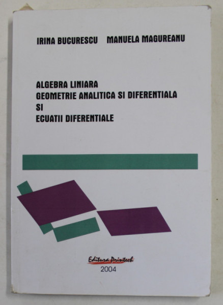 ALGEBRA LINIARA , GEOMETRIE ANALITICA SI DIFERENTIALA SI ECUATII DIFERENTIALE  de IRINA BUCURESCU si MANUELA  MAGUREANU , 2004