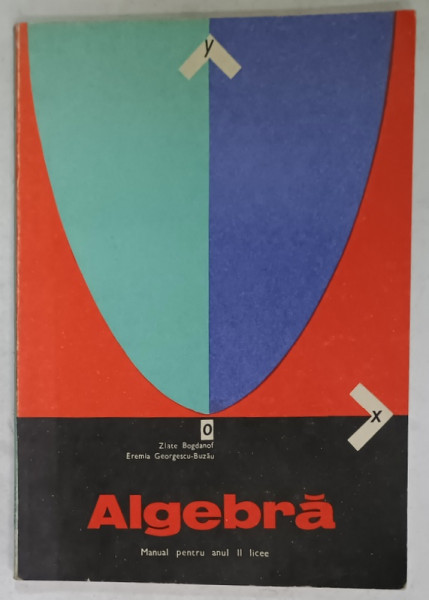 ALGEBRA , MANUAL PENTRU ANUL II LICEE de ZLATE BOGDANOF si EREMIA GEORGESCU - BUZAU , 1975