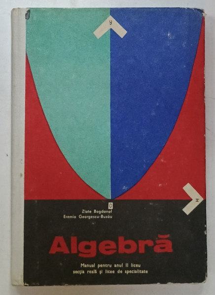 ALGEBRA , MANUAL PENTRU ANUL II LICEU de ZLATE BOGDANOF si EREMIA GEORGESCU - BUZAU , 1972