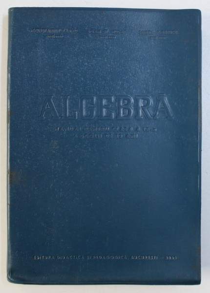 ALGEBRA - MANUAL PENTRU CLASA A IX -A  A SCOLII DE 12 ANI de CONSTANTIN PARVU ...SANDA FLORESCU , 1965