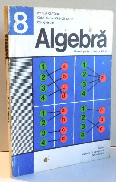 ALGEBRA , MANUAL PENTRU CLASA A VIII- A de IVANCA OLIVOTTO , ... , ION GIURGIU , 1978